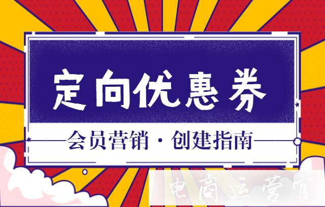 會(huì)員定向營(yíng)銷—[定向優(yōu)惠券]創(chuàng)建指南